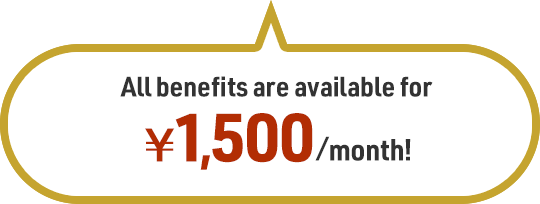 All benefits are available for ¥1,500 / month!